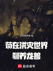 苟在洪灾世界驯养龙兽在线阅读