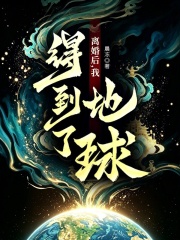 离婚后，我得到了地球！在线阅读