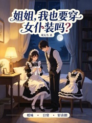 姐姐，我也要穿女仆装吗？在线阅读