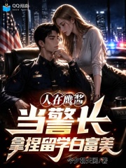 人在鹰酱当警长，拿捏留学白富美在线阅读