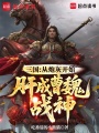 三国：从炮灰开始，肝成曹魏战神最新章节在线阅读