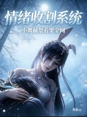 情绪收割系统？小舞献祭看哭全网在线阅读