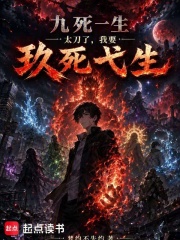 九死一生太刀了，我要玖死弋生在线阅读
