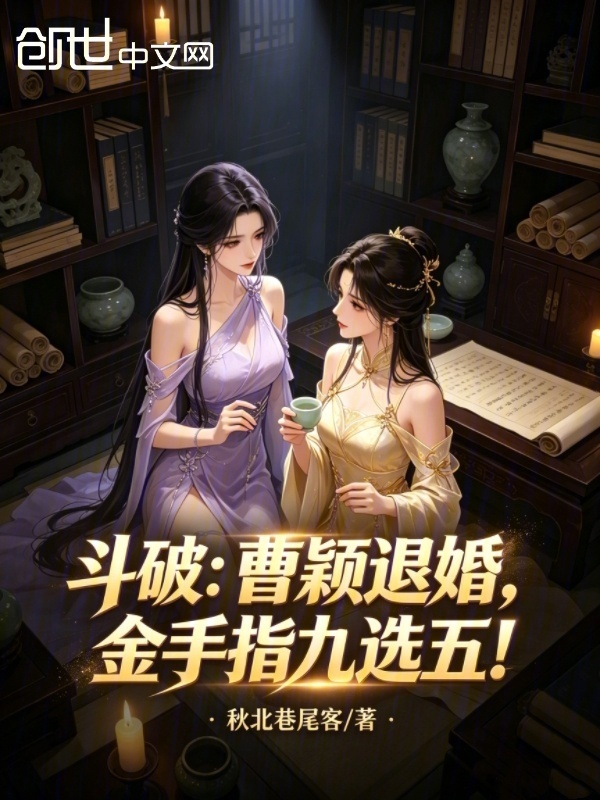 斗破：曹颖退婚，金手指九选五！在线阅读