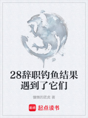 28辞职钓鱼结果遇到了它们在线阅读