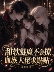 甜软魅魔不会撩，血族大佬求贴贴在线阅读