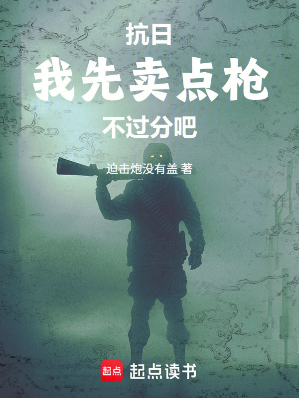 抗日：我先卖点枪不过分吧在线阅读