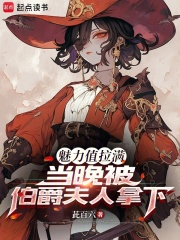 魅力值拉满，当晚被伯爵夫人拿下在线阅读
