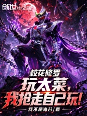 校花修罗玩太菜，我抢走自己玩！在线阅读