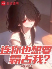 连你也想要霸占我？在线阅读
