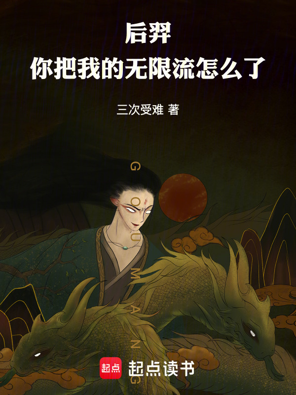 后羿！你把我的无限流怎么了在线阅读