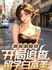 鹰酱调查员，开局追查留学白富美在线阅读