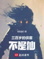 三百岁的侠客不是仙在线阅读
