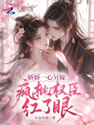 娇娇一心另嫁，疯批权臣红了眼封面