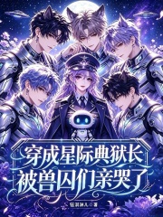 穿成星际典狱长，被兽囚们亲哭了在线阅读