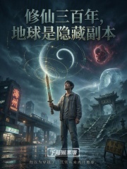 修仙三百年，地球是隐藏副本在线阅读