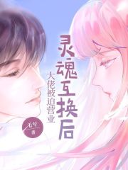 灵魂互换后大佬被迫营业在线阅读