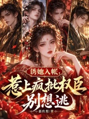 诱她入帐，惹上疯批权臣别想逃在线阅读