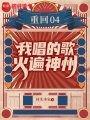 重回04，我唱的歌火遍神州最新章节在线阅读