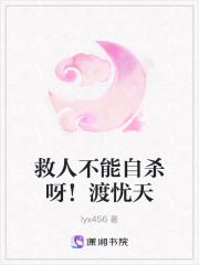 救人不能自杀呀！渡忧天在线阅读