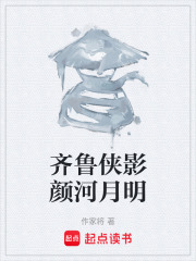 齐鲁侠影颜河月明在线阅读