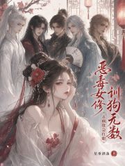 恶毒女修训狗无数，五疯批急红眼在线阅读