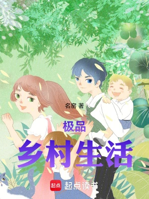 [都市生活]《极品乡村生活》（校对版全本）作者：名窑【转载TXT】