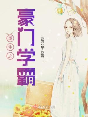 重生之豪门学霸(苏四公子)全本在线阅读-首发起点中文网官方正版