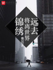 锦绣将离世界远去在线阅读