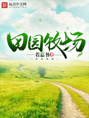 [都市生活]《田园牧场》（校对版全本）作者：若忘书 【转载TXT】