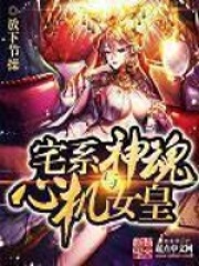 宅系神魂与心机女皇在线阅读
