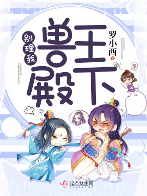 兽王殿下别理我