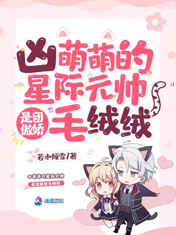 凶萌萌的星际元帅是团傲娇毛绒绒小说封面