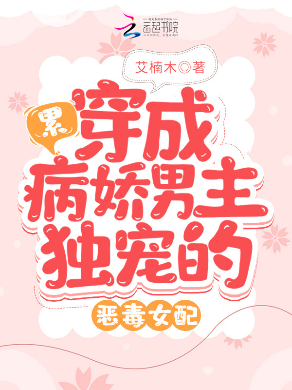 累！穿成病娇男主独宠的恶毒女配小说封面