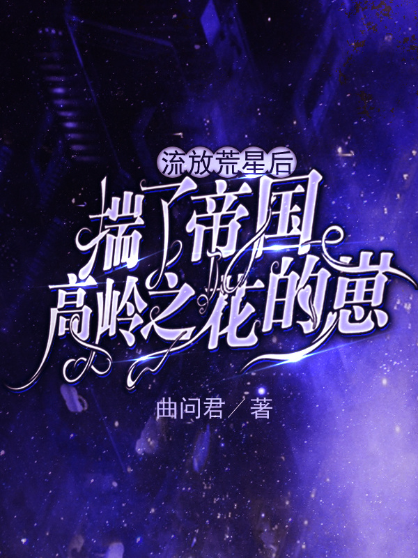 流放荒星后揣了帝国高岭之花的崽小说封面