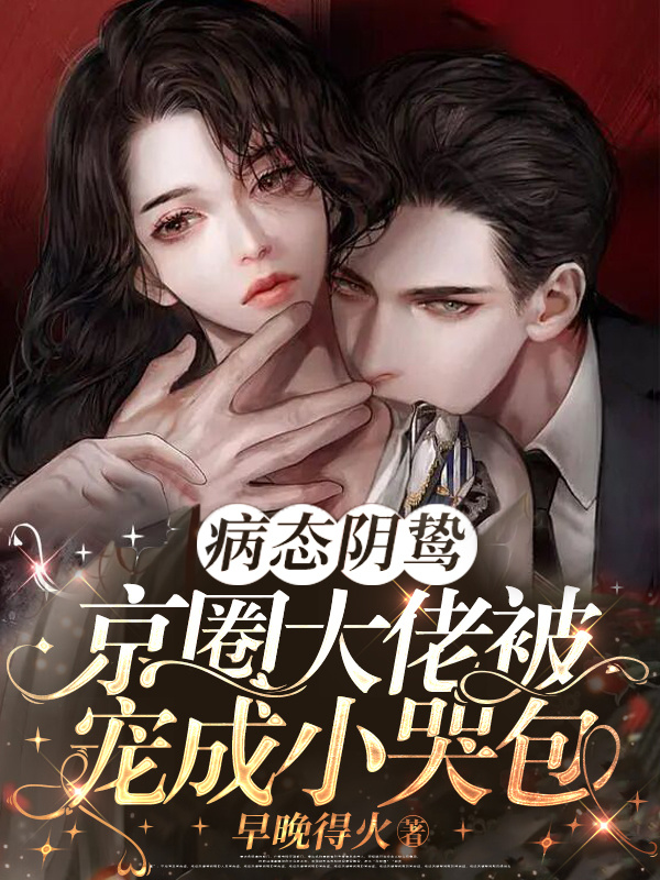 病态阴鸷！京圈大佬被宠成小哭包小说封面