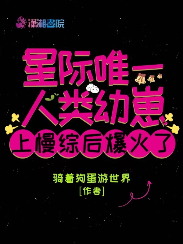 星际唯一人类幼崽上慢综后爆火了小说封面