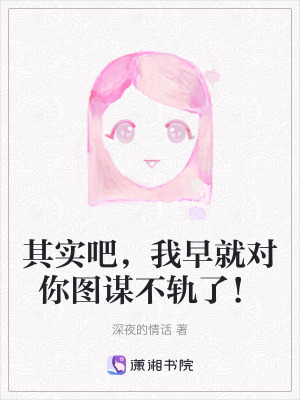 其实吧,我早就对你图谋不轨了!