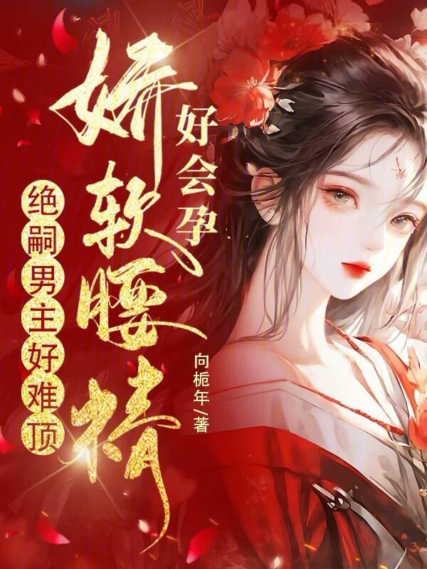 娇软腰精好会孕，绝嗣男主好难顶小说封面