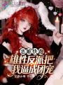 恶雌快跑，雄性反派把我逼成团宠