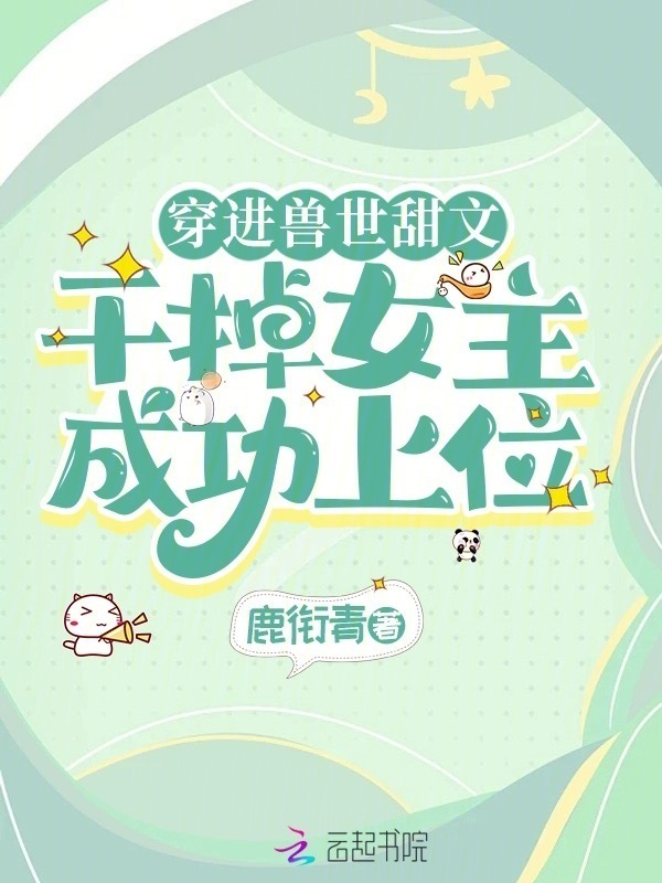 穿进兽世甜文，干掉女主成功上位小说封面