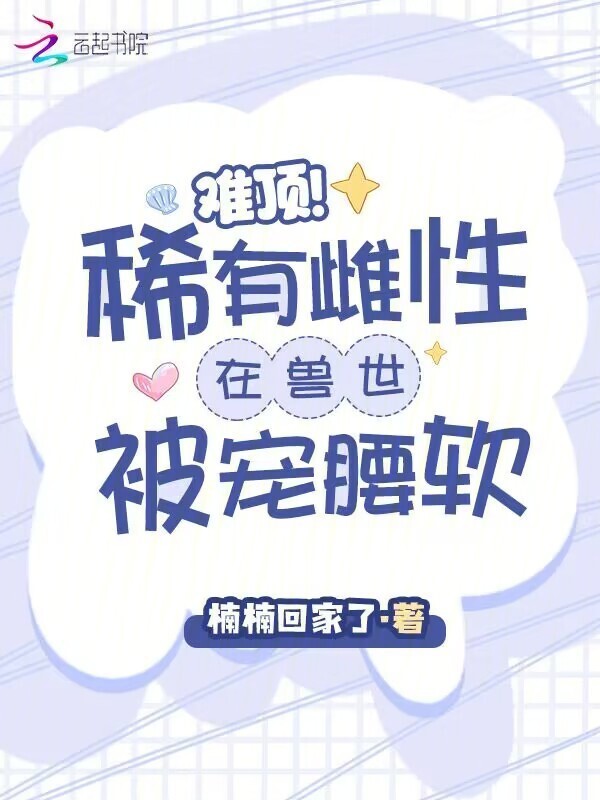 难顶！稀有雌性在兽世被宠腰软小说封面