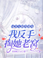 绿茶女撬我墙角，我反手掏她老窝