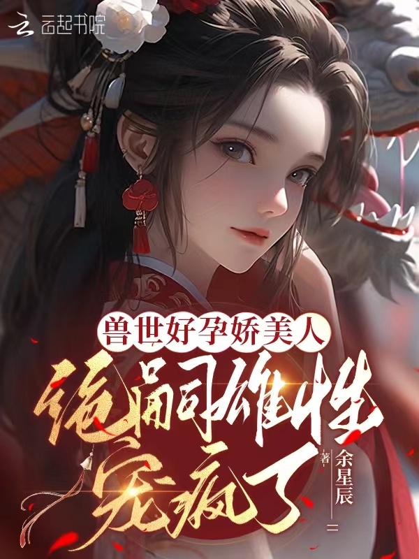 兽世好孕娇美人，绝嗣雄性宠疯了小说封面