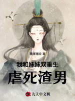 我和妹妹双重生虐死渣男