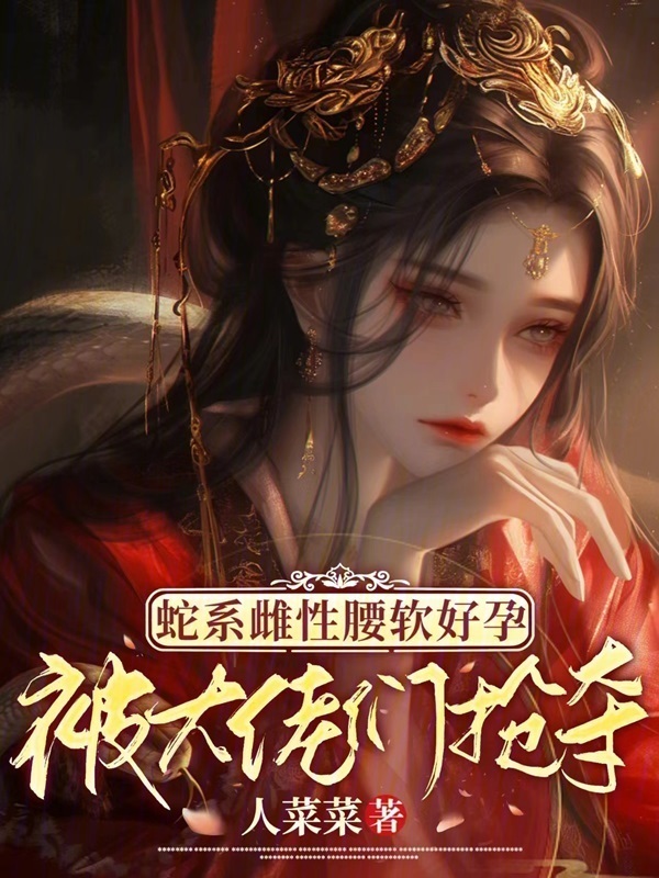 蛇系雌性腰软好孕，被大佬们抢夺小说封面