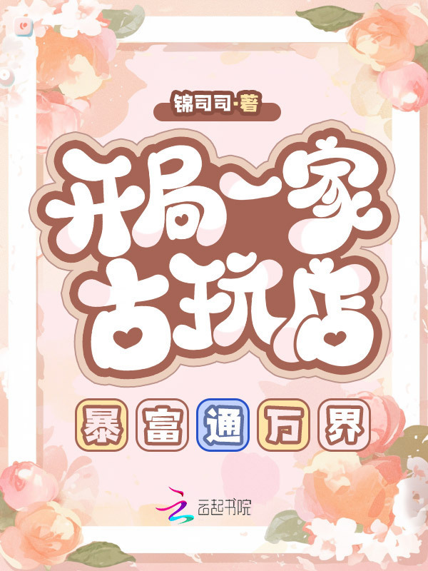 开局一家古玩店，暴富通万界小说封面