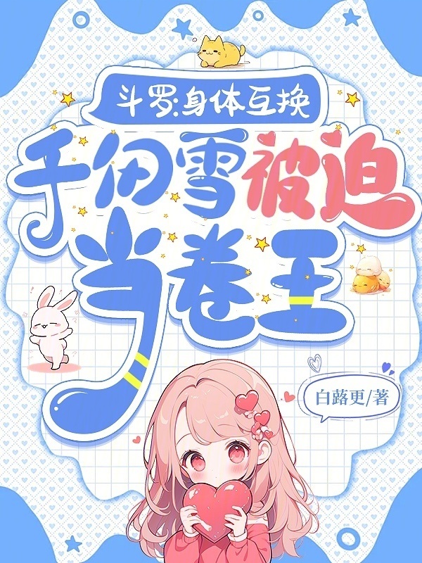 斗罗：身体互换千仞雪被迫当卷王小说封面