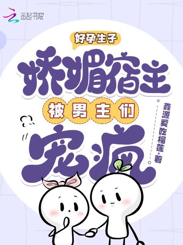 好孕生子：娇媚宿主被男主们宠疯小说封面