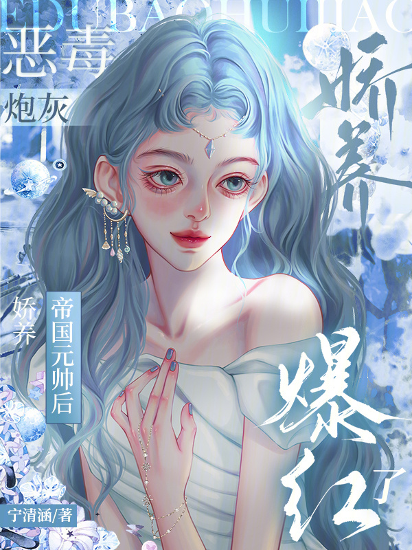 恶毒炮灰娇养帝国元帅后，爆红了小说封面